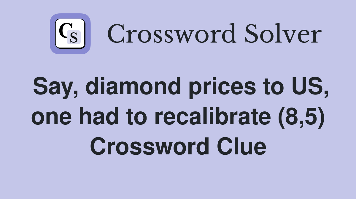 Say, diamond prices to US, one had to recalibrate (8,5) Crossword
